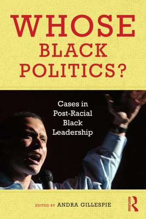 Whose Black Politics?: Cases in Post-Racial Black Leadership de Andra Gillespie