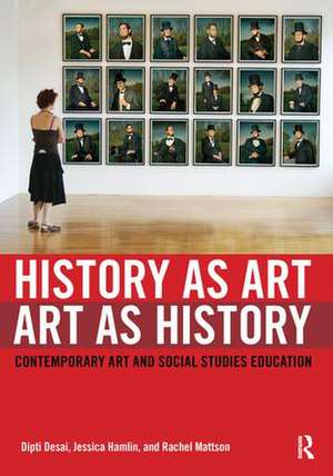 History as Art, Art as History: Contemporary Art and Social Studies Education de Dipti Desai