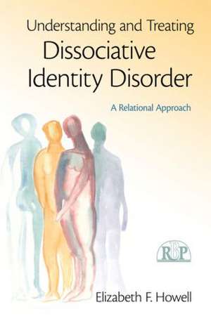 Understanding and Treating Dissociative Identity Disorder: A Relational Approach de Elizabeth F. Howell