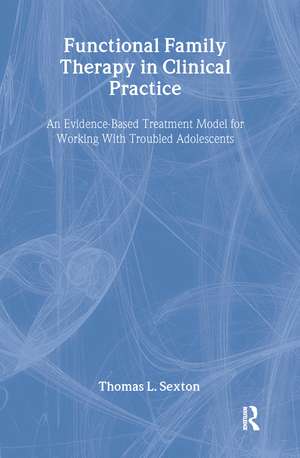 Functional Family Therapy in Clinical Practice: An Evidence-Based Treatment Model for Working With Troubled Adolescents de Thomas L. Sexton