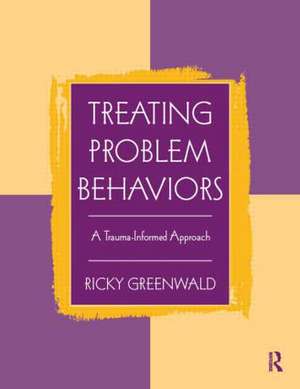 Treating Problem Behaviors: A Trauma-Informed Approach de Ricky Greenwald