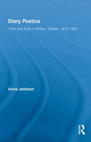 Diary Poetics: Form and Style in Writers’ Diaries, 1915-1962 de Anna Jackson