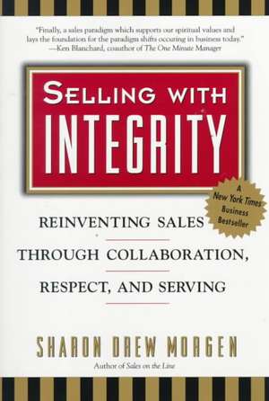 Selling with Integrity: Reinventing Sales Through Collaboration, Respect, and Serving de Sharon Drew Morgen