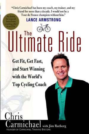 The Ultimate Ride: Get Fit, Get Fast, and Start Winning with the World's Top Cycling Coach de Chris Carmichael