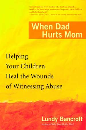 When Dad Hurts Mom: Helping Your Children Heal the Wounds of Witnessing Abuse de Lundy Bancroft