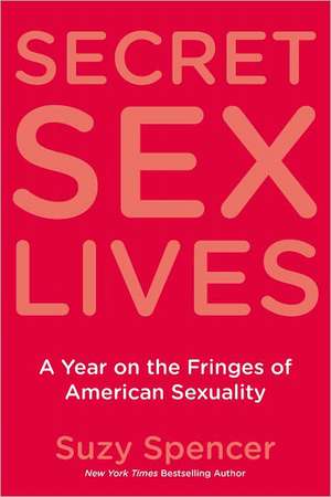 Secret Sex Lives: A Year on the Fringes of American Sexuality de Suzy Spencer