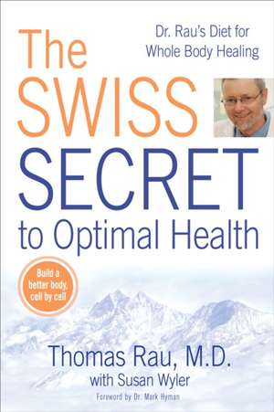 The Swiss Secret to Optimal Health: Dr. Rau's Diet for Whole Body Healing de Thomas Rau