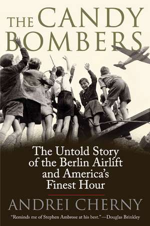 The Candy Bombers: The Untold Story of the Berlin Airlift and America's Finest Hour de Andrei Cherny