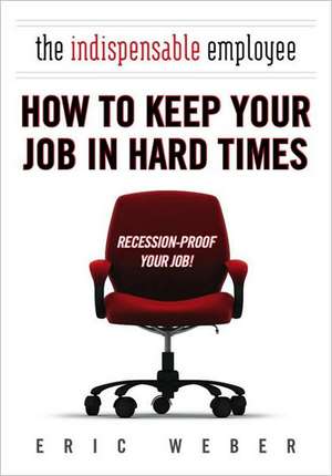 The Indispensable Employee: How to Keep Your Job in Hard Times de Eric Weber