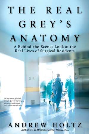 The Real Grey's Anatomy: A Behind-The-Scenes Look at the Real Lives of Surgical Residents de Andrew Holtz