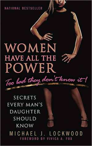 Women Have All the Power: Secrets Every Man's Daughter Should Know de Michael J. Lockwood