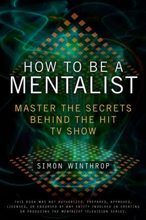 How to Be a Mentalist: Master the Secrets Behind the Hit TV Show de Simon Winthrop