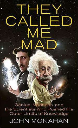 They Called Me Mad: Genius, Madness, and the Scientists Who Pushed the Outer Limits of Knowledge de John Monahan