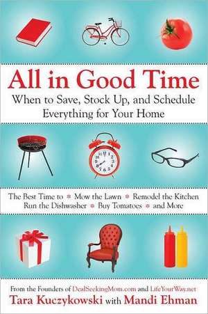 All in Good Time: When to Save, Stock Up, and Schedule Everything for Your Home de Tara Kuczykowski