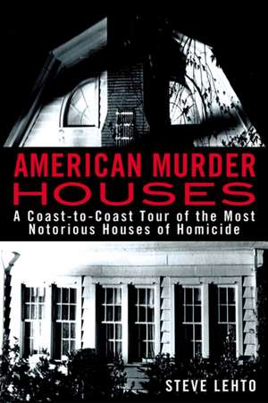 American Murder Houses: A Coast-to-Coast Tour of the Most Notorious Houses of Homicide de Steve Lehto