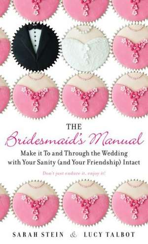 The Bridesmaid's Manual: Make It to and Through the Wedding with Your Sanity (and Your Friendship) Intact de Sarah Stein