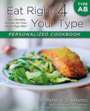 Eat Right 4 Your Type Personalized Cookbook Type AB: 150+ Healthy Recipes for Your Blood Type Diet de Peter D. Adamo