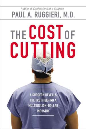 The Cost of Cutting: A Surgeon Reveals the Truth Behind a Multibillion-Dollar Industry de Paul A. Ruggieri