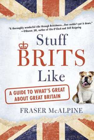 Stuff Brits Like: A Guide to What's Great about Great Britain de Fraser McAlpine