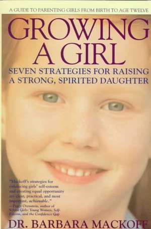 Growing a Girl: Seven Strategies for Raising a Strong, Spirited Daughter de Barbara Mackoff