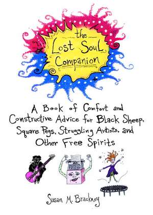 The Lost Soul Companion: A Book of Comfort and Constructive Advice for Black Sheep, Square Pegs, Struggling Artists, and Other Free Spirits de Susan M. Brackney