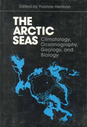 The Arctic Seas: Climatology, Oceanography, Geology, and Biology de Yvonne Herman