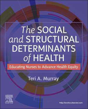 The Social and Structural Determinants of Health: Educating Nurses to Advance Health Equity de Teri A. Murray