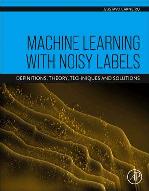 Machine Learning with Noisy Labels: Definitions, Theory, Techniques and Solutions de Gustavo Carneiro