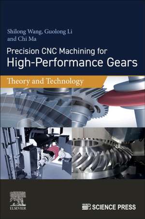 Precision CNC Machining for High-Performance Gears: Theory and Technology de Shilong Wang