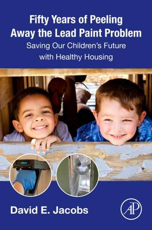 Fifty Years of Peeling Away the Lead Paint Problem: Saving Our Children's Future with Healthy Housing de David E. Jacobs