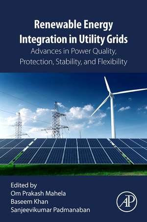 Renewable Energy Integration in Utility Grids: Advances in Power Quality, Protection, Stability, and Flexibility de Om Prakash Mahela