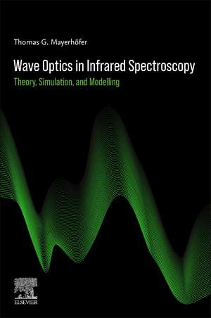 Wave Optics in Infrared Spectroscopy: Theory, Simulation, and Modeling de Thomas G. Mayerhöfer