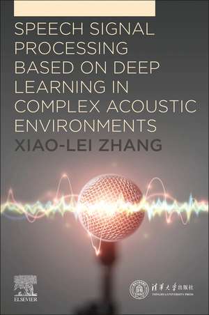 Speech Signal Processing Based on Deep Learning in Complex Acoustic Environments de Xiao-Lei Zhang