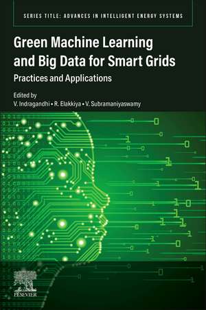 Green Machine Learning and Big Data for Smart Grids: Practices and Applications de V. Indragandhi