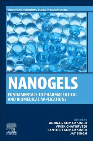 Nanogels: Fundamentals to Pharmaceutical and Biomedical Applications de Anurag Kumar Singh