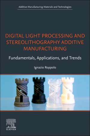 Digital Light Processing and Stereolithography Additive Manufacturing: Fundamentals, Applications, and Trends de Ignazio Roppolo