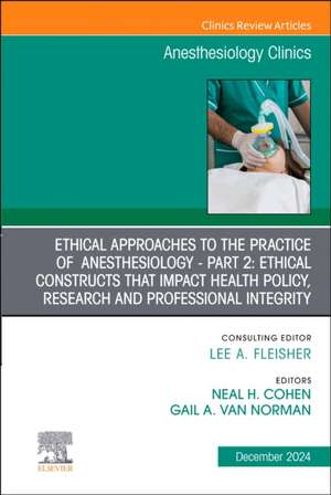 Ethical Approaches to the Practice of Anesthesiology - Part 2: Ethical Constructs that Impact Health Policy, Research and Professional Integrity, An Issue of Anesthesiology Clinics de Neal H. Cohen