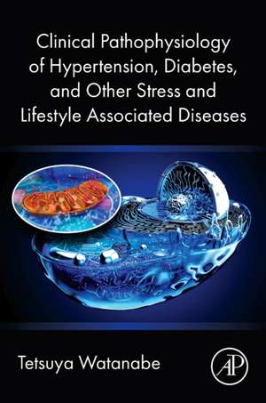 Clinical Pathophysiology of Hypertension, Diabetes, and Other Stress and Lifestyle Associated Diseases de Tetsuya Watanabe