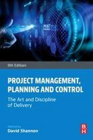 Project Management, Planning and Control: The Art and Discipline of Delivery de David Shannon