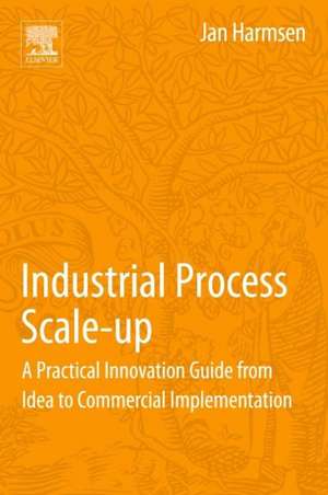 Industrial Process Scale-up: A Practical Innovation Guide from Idea to Commercial Implementation de Jan Harmsen