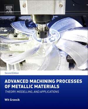 Advanced Machining Processes of Metallic Materials: Theory, Modelling, and Applications de Wit Grzesik