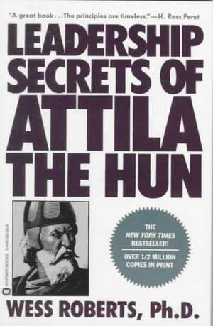 Leadership Secrets of Attila the Hun de Wess Roberts