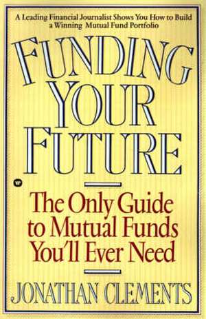 Funding Your Future: The Only Guide to Mutual Funds You'll Ever Need de Jonathan Clements