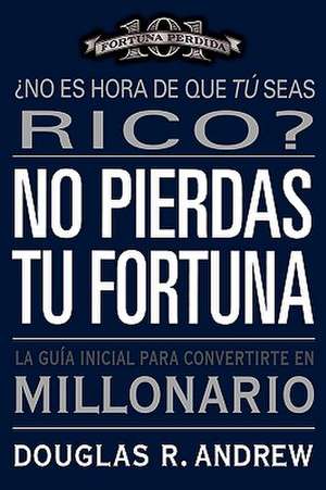 No Pierdas tu Fortuna: La Guía Inicial para Convertirte en Millonario de Douglas R. Andrew