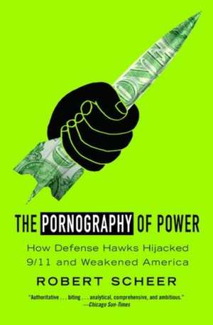 The Pornography of Power: Why Defense Spending Must Be Cut de Robert Scheer