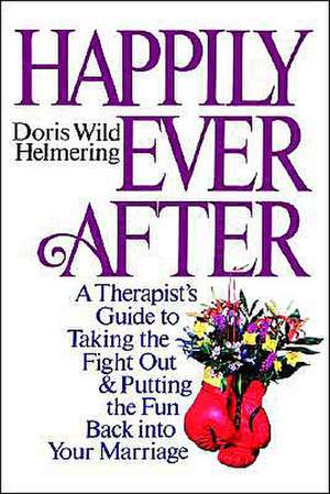 Happily Ever After: A Therapist Guide to Taking the Fight Out and Putting the Fun Back into Your Marriage de Doris Wild Helmering