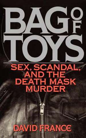 Bag of Toys: Sex, Scandal, and the Death Mask Murder de David France