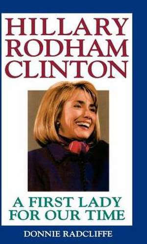 Hillary Rodham Clinton: A First Lady for Our Time de Donnie Radcliffe