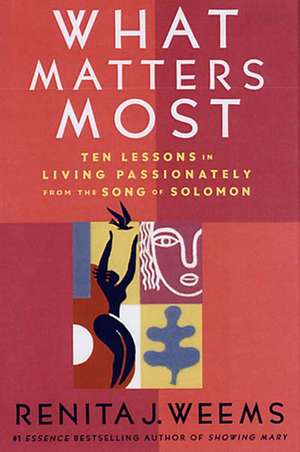 What Matters Most: Ten Lessons in Living Passionately from the Song of Solomon de Renita J. Weems