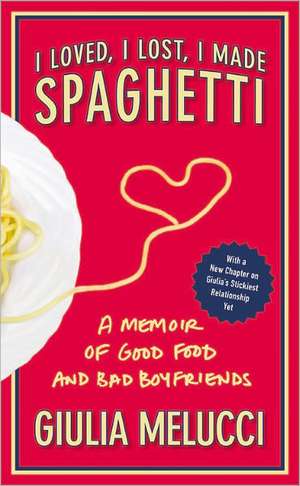 I Loved, I Lost, I Made Spaghetti: A Memoir of Good Food and Bad Boyfriends de Giulia Melucci